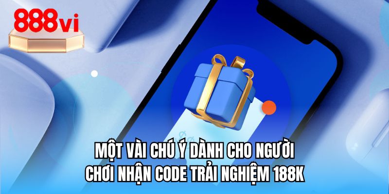 Một vài chú ý dành cho người chơi nhận code trải nghiệm 188K