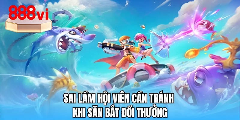 Sai lầm hội viên cần tránh khi săn bắt đổi thưởng