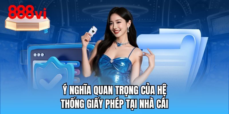 Ý nghĩa quan trọng của hệ thống giấy phép tại nhà cái